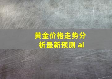 黄金价格走势分析最新预测 ai